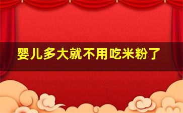 婴儿多大就不用吃米粉了