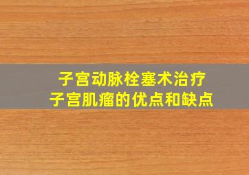 子宫动脉栓塞术治疗子宫肌瘤的优点和缺点