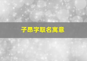 子昂字取名寓意