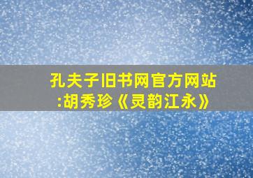 孔夫子旧书网官方网站:胡秀珍《灵韵江永》