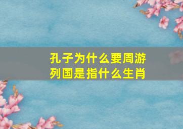 孔子为什么要周游列国是指什么生肖