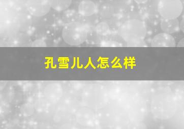 孔雪儿人怎么样