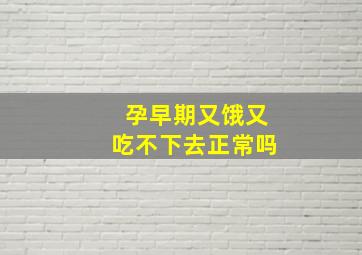 孕早期又饿又吃不下去正常吗