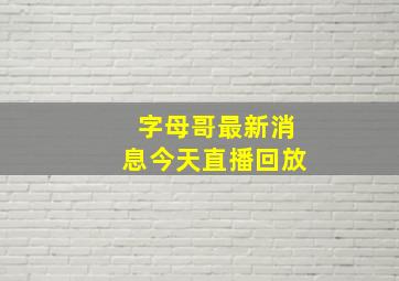 字母哥最新消息今天直播回放