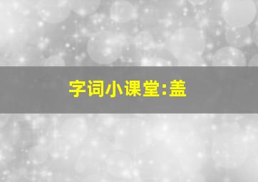 字词小课堂:盖