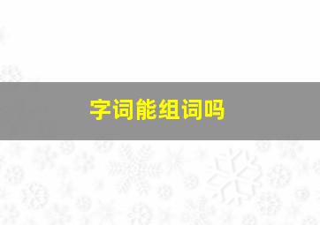 字词能组词吗