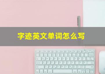 字迹英文单词怎么写