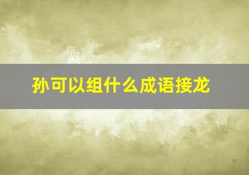 孙可以组什么成语接龙