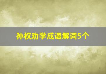 孙权劝学成语解词5个