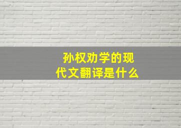 孙权劝学的现代文翻译是什么