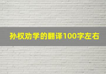 孙权劝学的翻译100字左右