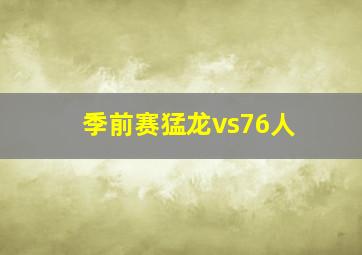 季前赛猛龙vs76人