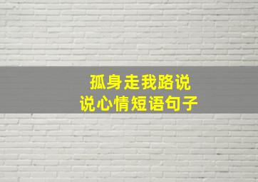 孤身走我路说说心情短语句子