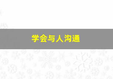 学会与人沟通