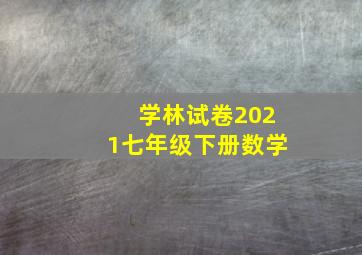 学林试卷2021七年级下册数学