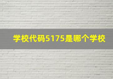 学校代码5175是哪个学校