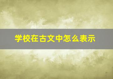 学校在古文中怎么表示