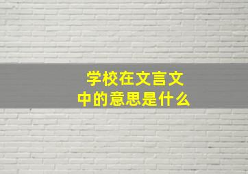 学校在文言文中的意思是什么