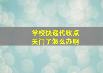 学校快递代收点关门了怎么办啊