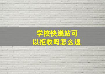 学校快递站可以拒收吗怎么退