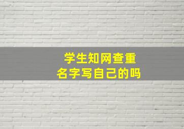 学生知网查重名字写自己的吗