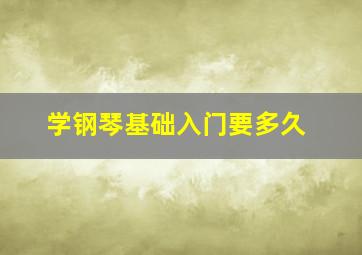 学钢琴基础入门要多久