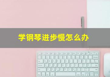 学钢琴进步慢怎么办