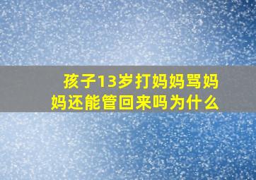 孩子13岁打妈妈骂妈妈还能管回来吗为什么