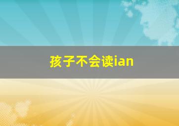 孩子不会读ian