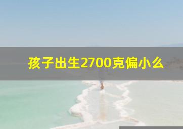 孩子出生2700克偏小么