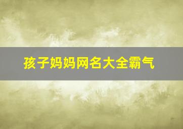 孩子妈妈网名大全霸气