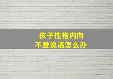 孩子性格内向不爱说话怎么办