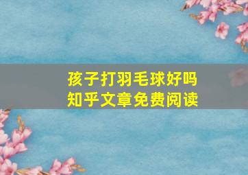 孩子打羽毛球好吗知乎文章免费阅读