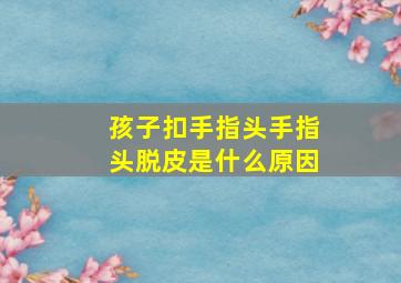 孩子扣手指头手指头脱皮是什么原因