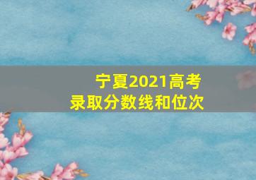 宁夏2021高考录取分数线和位次