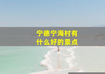 宁德宁海村有什么好的景点