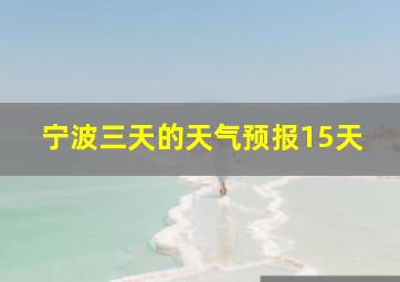 宁波三天的天气预报15天