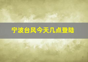 宁波台风今天几点登陆