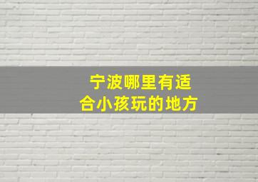 宁波哪里有适合小孩玩的地方