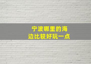 宁波哪里的海边比较好玩一点