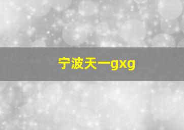 宁波天一gxg