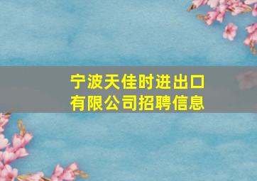 宁波天佳时进出口有限公司招聘信息