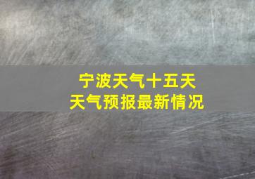 宁波天气十五天天气预报最新情况