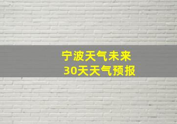 宁波天气未来30天天气预报