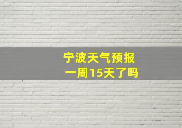 宁波天气预报一周15天了吗