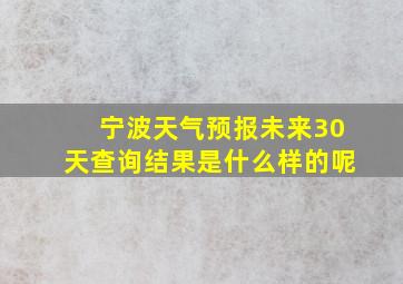 宁波天气预报未来30天查询结果是什么样的呢