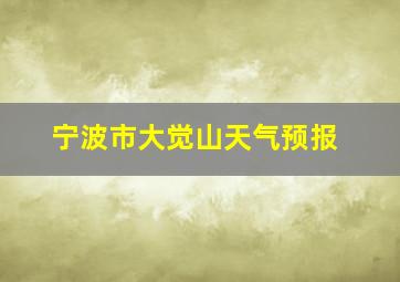 宁波市大觉山天气预报