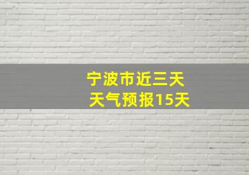 宁波市近三天天气预报15天