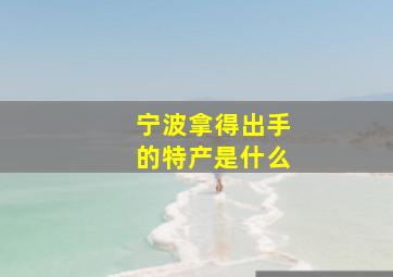 宁波拿得出手的特产是什么