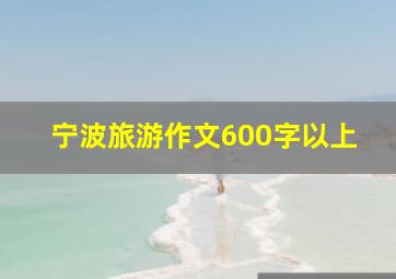 宁波旅游作文600字以上